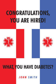 Title: Congratulations, You are Hired. What, you Have Diabetes?, Author: John Smith