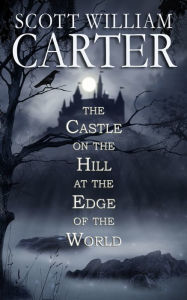Title: The Castle on the Hill at the Edge of the World, Author: Scott William Carter