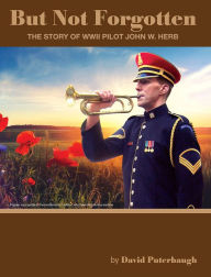 Title: But Not Forgotten The Story of WWII Pilot John W. Herb, Author: David Puterbaugh
