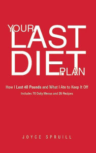 Title: Your Last Diet Plan: How I Lost 40 Pounds and What I Ate to Keep it Off Includes 70 Daily menus and 26 recipes, Author: Joyce Spruill