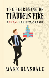 Title: The Reckoning of Thaddeus Pike: A Retail Christmas Carol, Author: Mark Blasdale