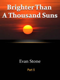 Title: Brighter Than A Thousand Suns - Part 5, Author: Evan Stone