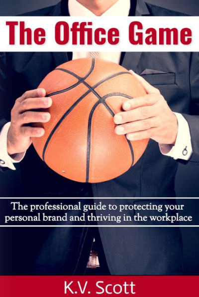 The Office Game: The professional guide to protecting your personal brand and thriving in the workplace