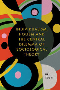 Title: Individualism, Holism and the Central Dilemma of Sociological Theory, Author: Jiri Subrt