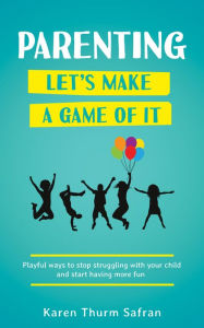 Title: ParentingLet's Make a Game of It: Playful Ways to Stop Struggling with Your Child and Start Having More Fun, Author: Karen Thurm Safran