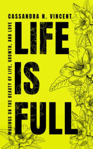 Title: Life Is Full: Musings on the Beauty of Life, Growth, and Love, Author: Cassandra Vincent