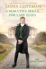 Title: A Seductive Rogue for Lady Eliza: A Noble Lords Regency Historical Romance, Author: Sasha Cottman