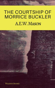 Title: The Courtship of Morrice Buckler, Author: A.E.W. Mason