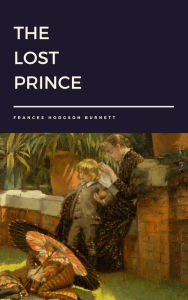 Title: The Lost Prince by Frances Hodgson Burnett, Author: Frances Hodgson Burnett