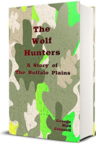 Title: The Wolf Hunters (Illustrated): A Story of The Buffalo Plains, Author: George Bird Grinnell