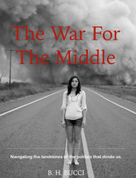 Title: The War For The Middle, Author: B.H. Bucci