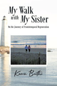 Title: My Walk with My Sister: On the Journey of Frontotemporal Degeneration, Author: Karen Boothe