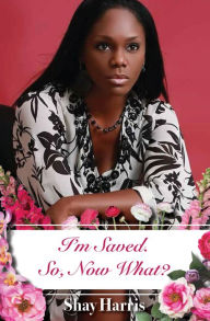 Title: I'm Saved. So, Now What?, Author: Shay Harris