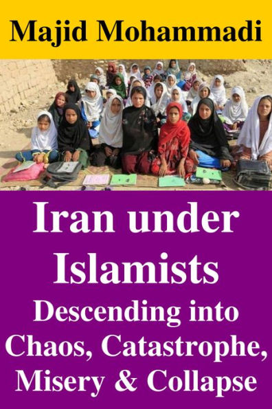 Iran under Islamists: Descending into Chaos, Catastrophe, Misery & Collapse