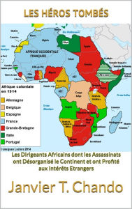 Title: LES HEROS TOMBES: Les Dirigeants Africains dont les Assassinats ont Desorganise le Continent et ont profite aux Interets Etrangers, Author: Janvier Tchouteu