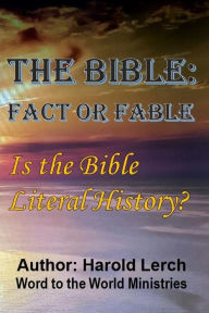 Title: The Bible: Fact or Fable: Is the Bible literal history?, Author: Harold Lerch