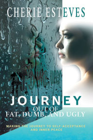 Title: Journey Out of Fat, Dumb, and Ugly, Author: Cherie Esteves