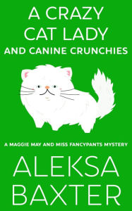 Title: A Crazy Cat Lady and Canine Crunchies, Author: Aleksa Baxter