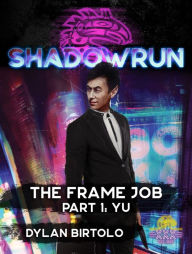 Title: Shadowrun: The Frame Job, Part 1: Yu, Author: Dylan Birtolo