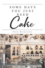 Title: Some Days You Just Need Cake, Author: Fred Dickinson