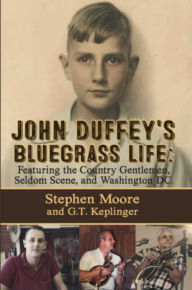 Title: John Duffey's Bluegrass Life: Featuring the Country Gentlemen, Seldom Scene, and Washington, D.C. - Second Edition, Author: Stephen Moore