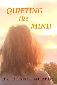 Title: Quieting The Mind, Author: Dr. Dennis Murphy