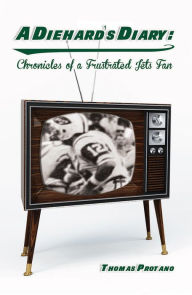 Title: A Diehards Diary: Chronicles of a Frustrated Jets Fan, Author: Thomas Protano