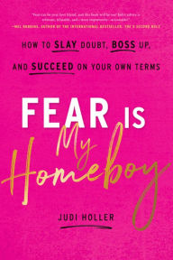 Title: Fear Is My Homeboy: How to Slay Doubt, Boss Up, and Succeed on Your Own Terms, Author: Judi Holler