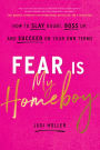 Fear Is My Homeboy: How to Slay Doubt, Boss Up, and Succeed on Your Own Terms