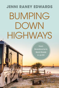 Title: Bumping Down Highways: From Boardrooms to Back Roads in an RV, Author: Jenni Raney Edwards