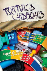 Title: Tortured Cardboard: How Great Board Games Arise from Chaos, Survive by Chance, Impart Wisdom, and Gain Immortality, Author: Philip E. Orbanes