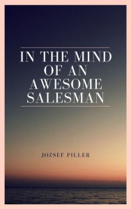 Title: In the mind of an awesome salesman, Author: Jozsef Piller