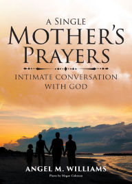 Title: A Single Mothers Prayers: Intimate Conversation with God, Author: Angel M. Williams