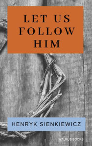 Title: Let Us Follow Him, Author: Henryk Sienkiewicz