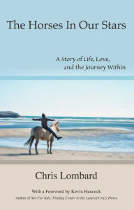 Title: The Horses In Our Stars: A Story of Life, Love, and the Journey Within, Author: Chris Lombard