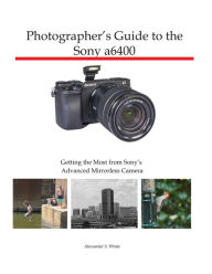 Title: Photographer's Guide to the Sony a6400, Author: Alexander White
