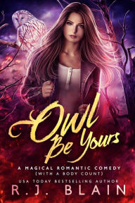 Title: Owl Be Yours: A Magical Romantic Comedy (with a body count), Author: R. J. Blain