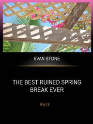 Title: The Best Ruined Spring Break Ever - Part 2, Author: Evan Stone