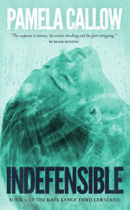 Title: Indefensible: Book 2 of the Kate Lange Thriller Series, Author: Pamela Callow