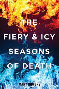 Title: THE FIERY & ICY SEASONS OF DEATH, Author: MARY BOWERS