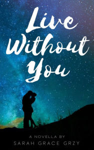 Title: Live Without You, Author: Sarah Grace Grzy