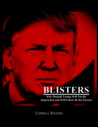 Title: Blisters: Why Donald Trump Will Not Be Impeached and Will Likely Be Re-Elected, Author: Cornell Rogers