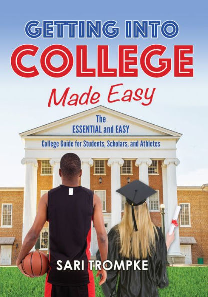 Getting Into College Made Easy: The Essential and Easy Guide for Students, Scholars and Athletes