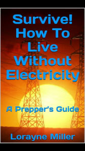 Title: Survive! How to Live Without Electricity, A Prepper's Guide, Author: Lorayne Miller