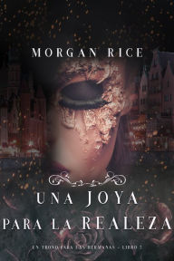 Title: Una Joya para La Realeza (Un Trono para Las Hermanas--Libro Cinco), Author: Morgan Rice