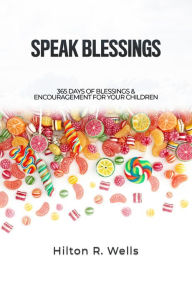 Title: Speak Blessings: 365 Days of Blessings & Encouragement for Your Children, Author: Hilton R. Wells