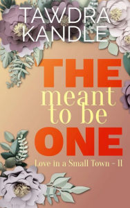 Title: The Meant To Be One: A Love in a Small Town Novella, Author: Tawdra Kandle