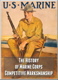 Title: The History of Marine Corps Competitive Marksmanship, Author: Maj. Robert E. Barde