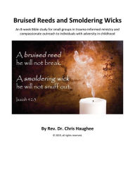 Title: Bruised Reeds and Smoldering Wicks: An 8-week Bible Study for small groups in trauma-informed ministry, Author: Chris Haughee