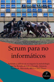 Title: Scrum para No Informï¿½ticos: Aprenda a utilizar en su negocio la metodologï¿½a que ha llevado al ï¿½xito a Google, Amazon, Facebook e ING entre otros, Author: Antonio Montes Orozco